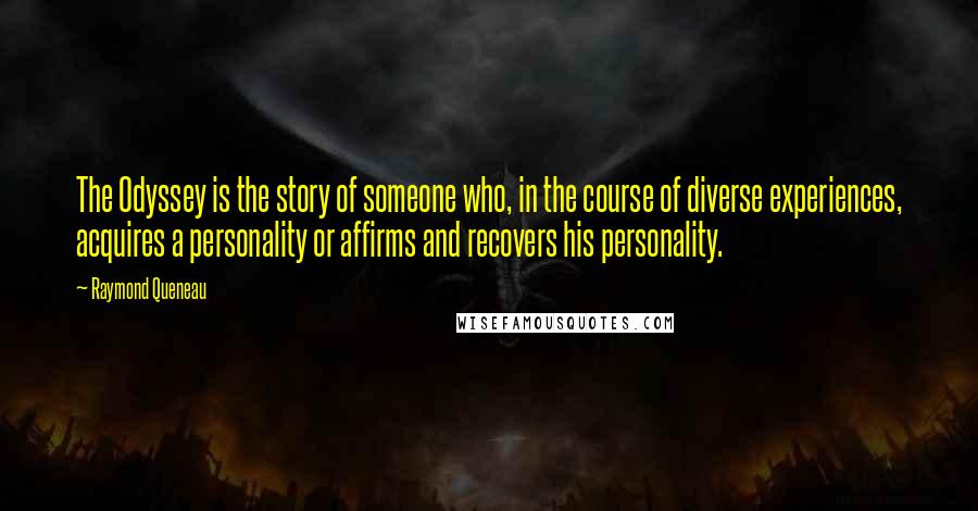 Raymond Queneau Quotes: The Odyssey is the story of someone who, in the course of diverse experiences, acquires a personality or affirms and recovers his personality.