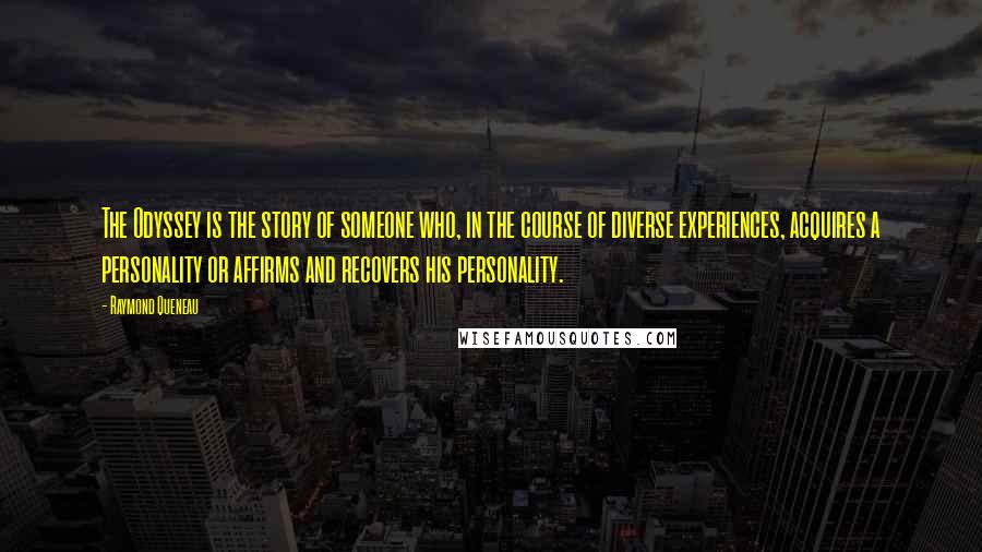 Raymond Queneau Quotes: The Odyssey is the story of someone who, in the course of diverse experiences, acquires a personality or affirms and recovers his personality.