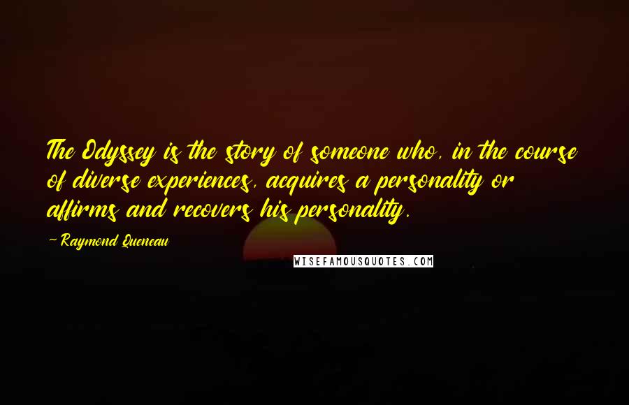 Raymond Queneau Quotes: The Odyssey is the story of someone who, in the course of diverse experiences, acquires a personality or affirms and recovers his personality.