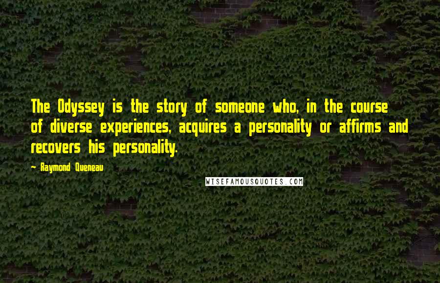 Raymond Queneau Quotes: The Odyssey is the story of someone who, in the course of diverse experiences, acquires a personality or affirms and recovers his personality.