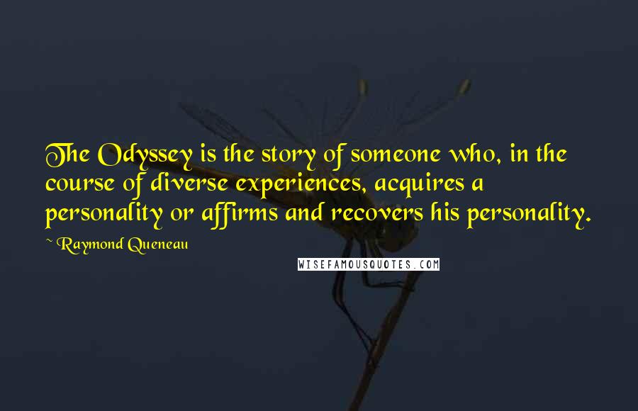 Raymond Queneau Quotes: The Odyssey is the story of someone who, in the course of diverse experiences, acquires a personality or affirms and recovers his personality.