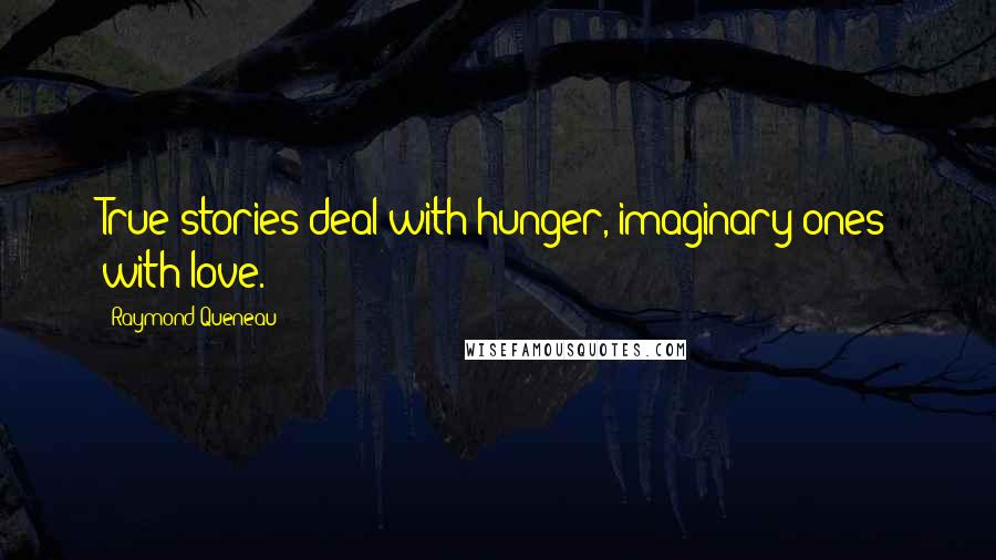 Raymond Queneau Quotes: True stories deal with hunger, imaginary ones with love.