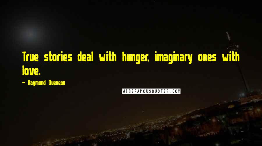 Raymond Queneau Quotes: True stories deal with hunger, imaginary ones with love.