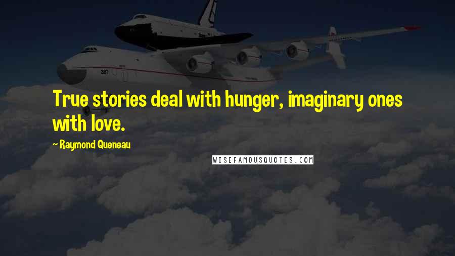 Raymond Queneau Quotes: True stories deal with hunger, imaginary ones with love.