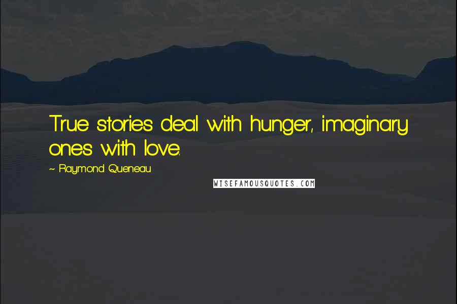 Raymond Queneau Quotes: True stories deal with hunger, imaginary ones with love.