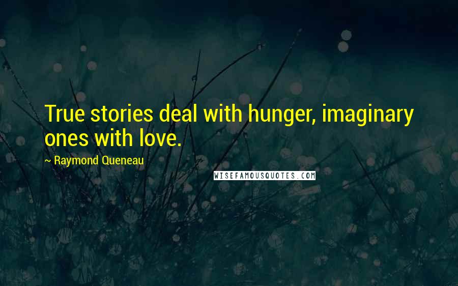 Raymond Queneau Quotes: True stories deal with hunger, imaginary ones with love.