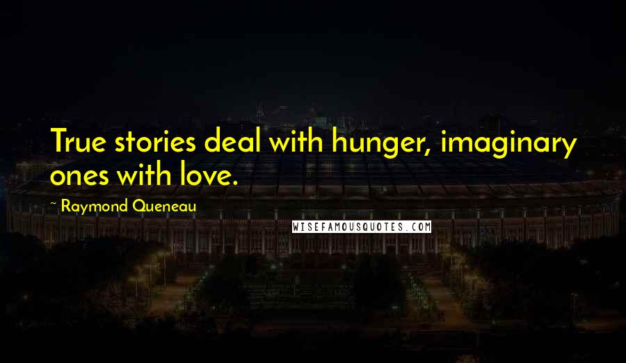 Raymond Queneau Quotes: True stories deal with hunger, imaginary ones with love.