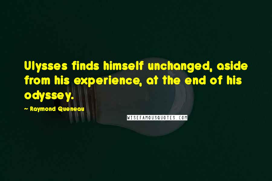 Raymond Queneau Quotes: Ulysses finds himself unchanged, aside from his experience, at the end of his odyssey.