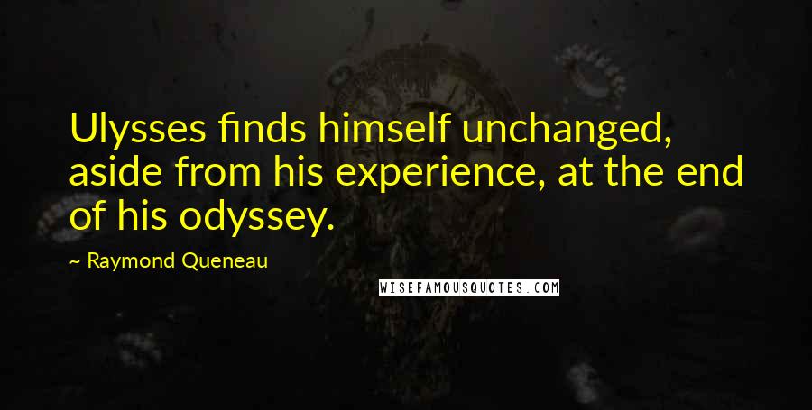 Raymond Queneau Quotes: Ulysses finds himself unchanged, aside from his experience, at the end of his odyssey.