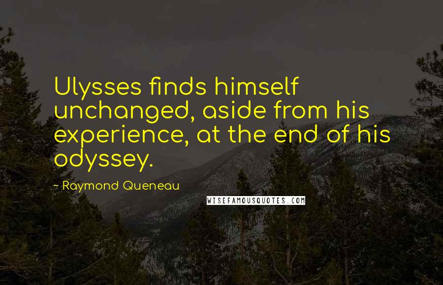 Raymond Queneau Quotes: Ulysses finds himself unchanged, aside from his experience, at the end of his odyssey.