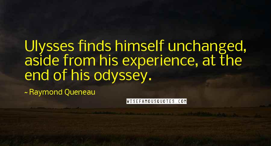 Raymond Queneau Quotes: Ulysses finds himself unchanged, aside from his experience, at the end of his odyssey.