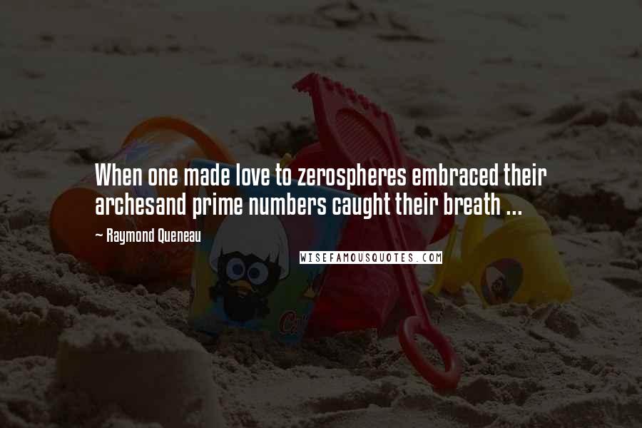 Raymond Queneau Quotes: When one made love to zerospheres embraced their archesand prime numbers caught their breath ...