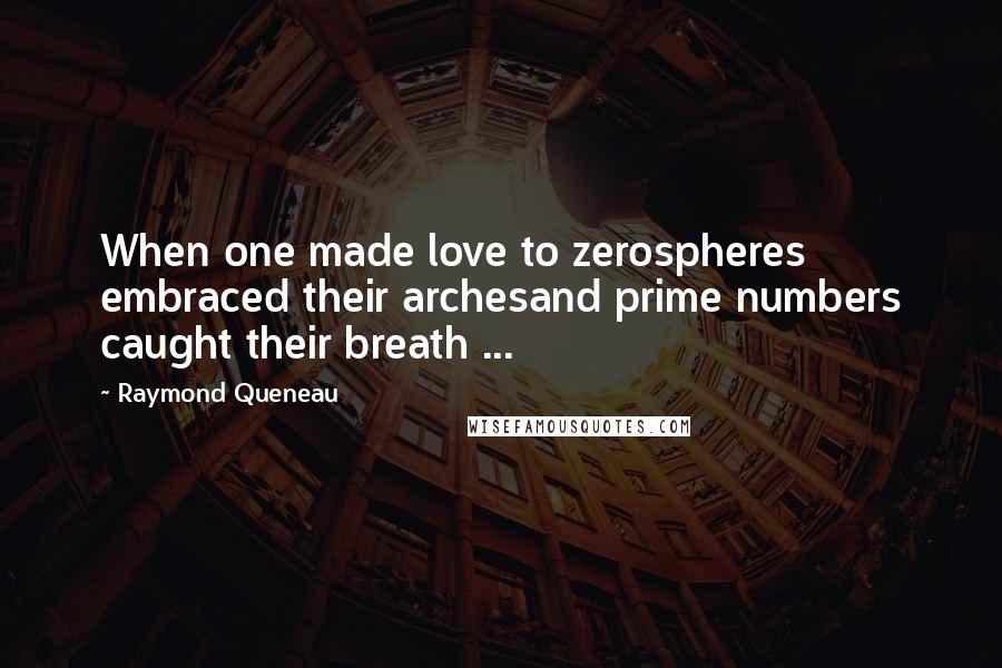 Raymond Queneau Quotes: When one made love to zerospheres embraced their archesand prime numbers caught their breath ...