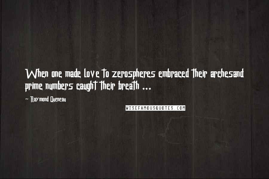 Raymond Queneau Quotes: When one made love to zerospheres embraced their archesand prime numbers caught their breath ...