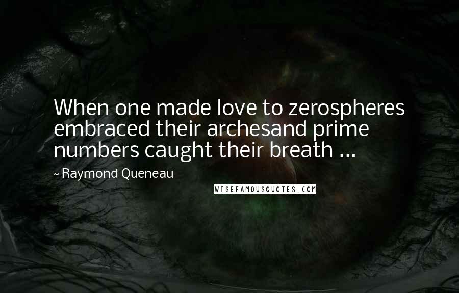 Raymond Queneau Quotes: When one made love to zerospheres embraced their archesand prime numbers caught their breath ...