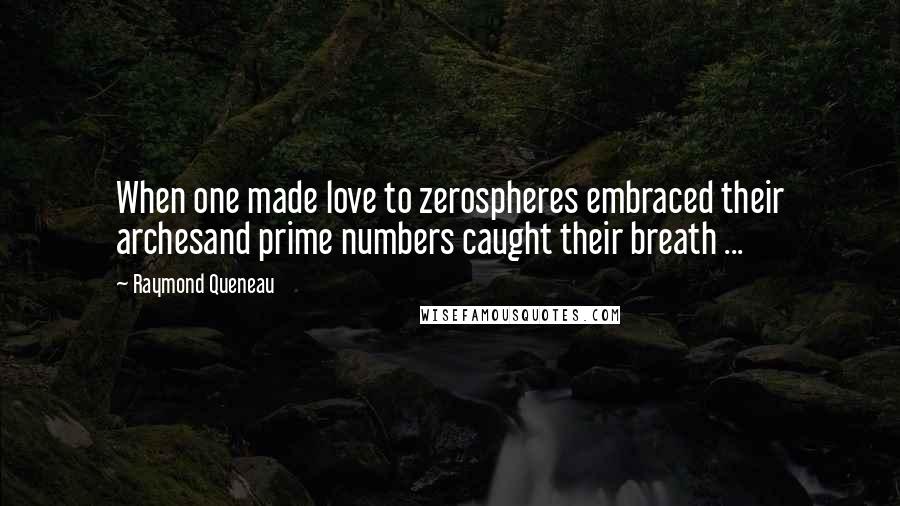 Raymond Queneau Quotes: When one made love to zerospheres embraced their archesand prime numbers caught their breath ...