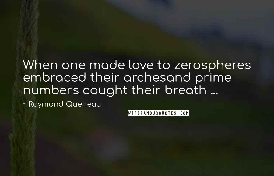 Raymond Queneau Quotes: When one made love to zerospheres embraced their archesand prime numbers caught their breath ...