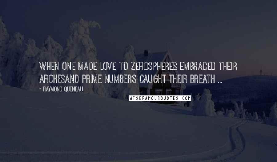 Raymond Queneau Quotes: When one made love to zerospheres embraced their archesand prime numbers caught their breath ...