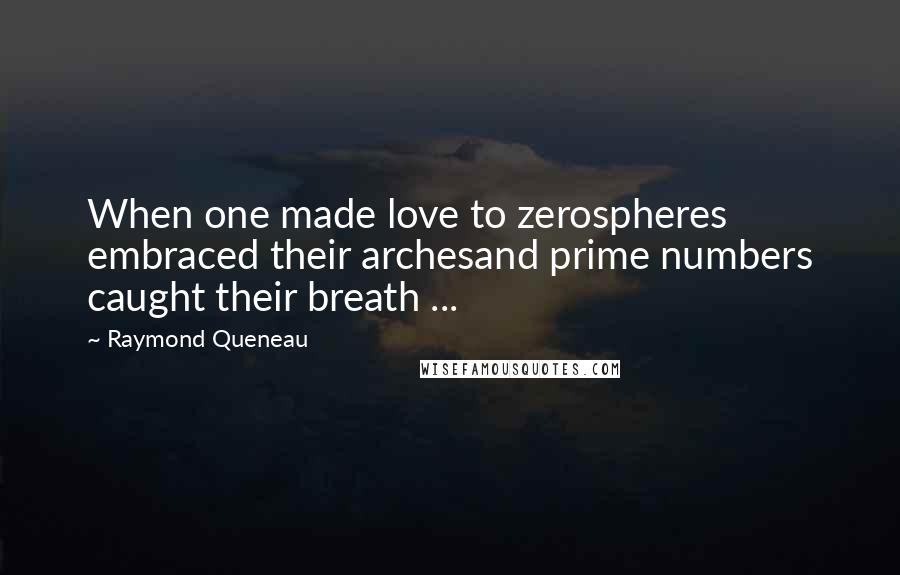 Raymond Queneau Quotes: When one made love to zerospheres embraced their archesand prime numbers caught their breath ...