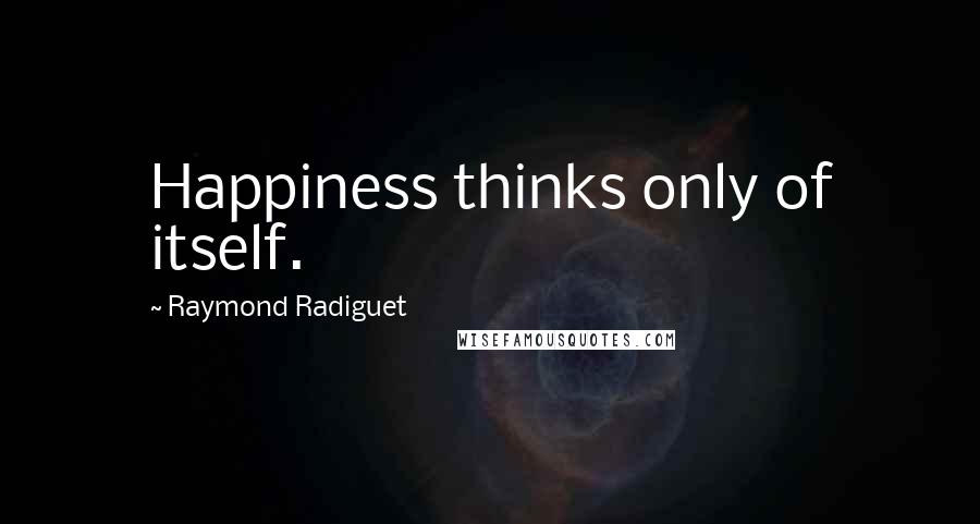 Raymond Radiguet Quotes: Happiness thinks only of itself.