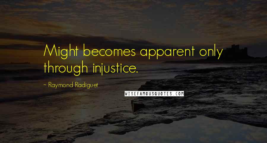 Raymond Radiguet Quotes: Might becomes apparent only through injustice.