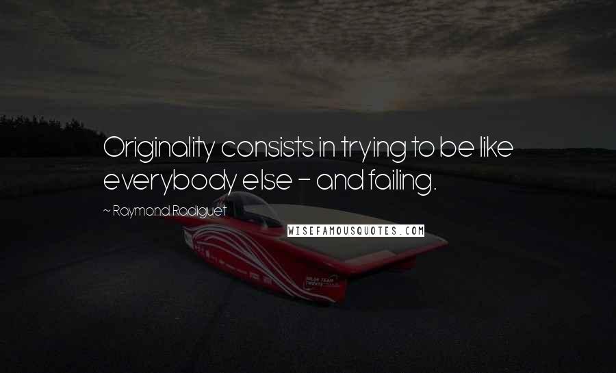 Raymond Radiguet Quotes: Originality consists in trying to be like everybody else - and failing.