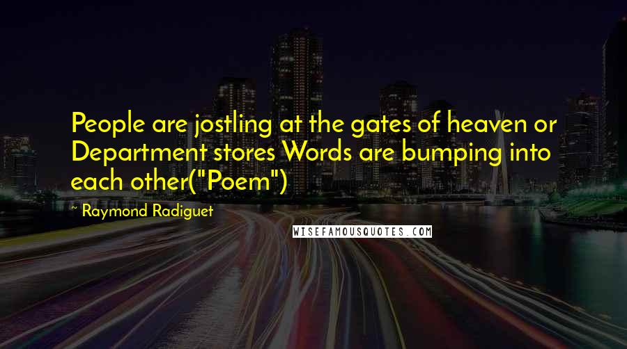 Raymond Radiguet Quotes: People are jostling at the gates of heaven or Department stores Words are bumping into each other("Poem")