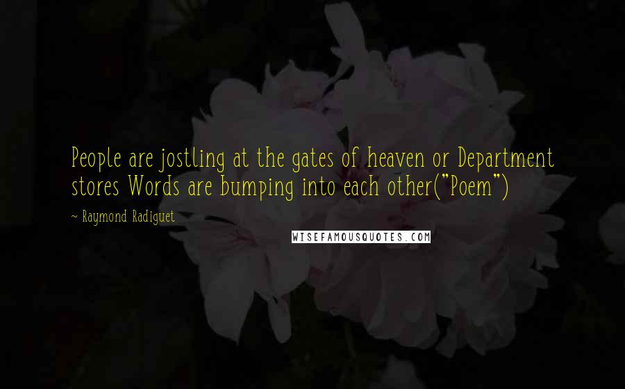 Raymond Radiguet Quotes: People are jostling at the gates of heaven or Department stores Words are bumping into each other("Poem")