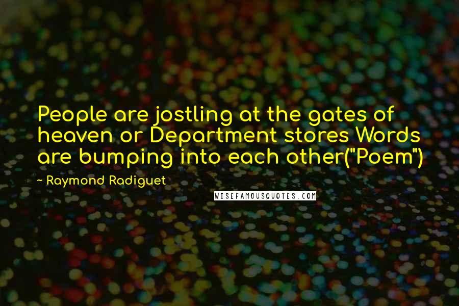 Raymond Radiguet Quotes: People are jostling at the gates of heaven or Department stores Words are bumping into each other("Poem")