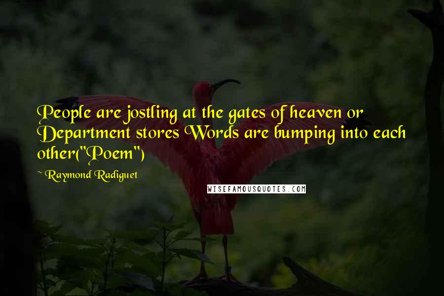 Raymond Radiguet Quotes: People are jostling at the gates of heaven or Department stores Words are bumping into each other("Poem")