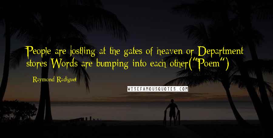 Raymond Radiguet Quotes: People are jostling at the gates of heaven or Department stores Words are bumping into each other("Poem")