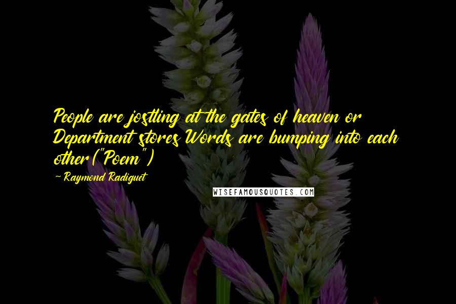 Raymond Radiguet Quotes: People are jostling at the gates of heaven or Department stores Words are bumping into each other("Poem")