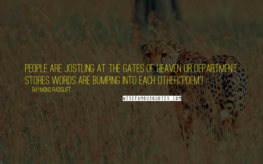 Raymond Radiguet Quotes: People are jostling at the gates of heaven or Department stores Words are bumping into each other("Poem")