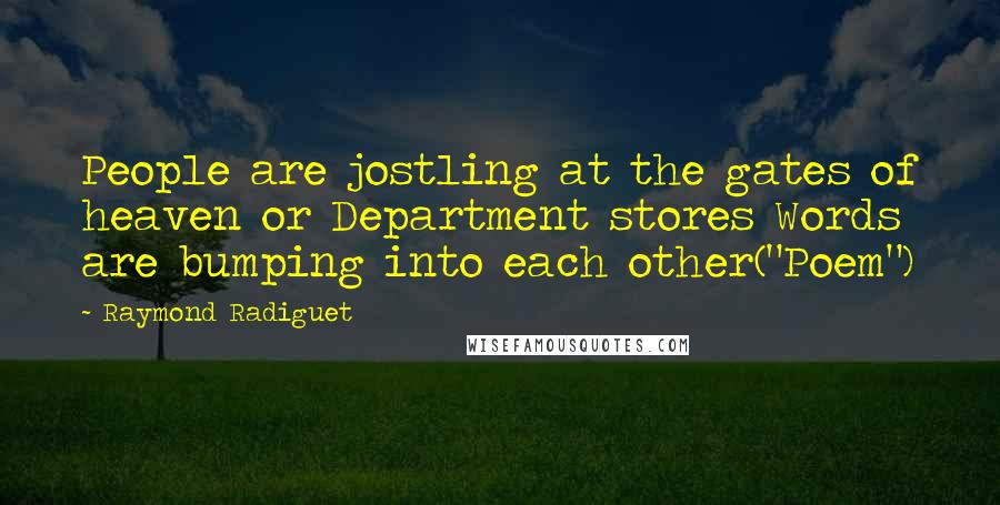 Raymond Radiguet Quotes: People are jostling at the gates of heaven or Department stores Words are bumping into each other("Poem")