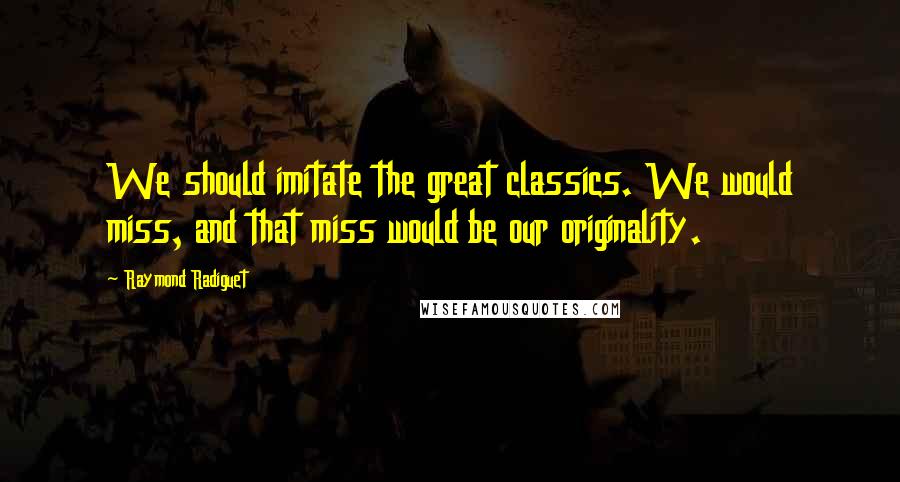 Raymond Radiguet Quotes: We should imitate the great classics. We would miss, and that miss would be our originality.