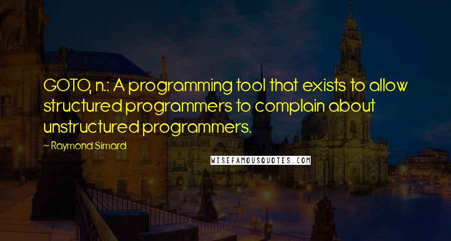 Raymond Simard Quotes: GOTO, n.: A programming tool that exists to allow structured programmers to complain about unstructured programmers.