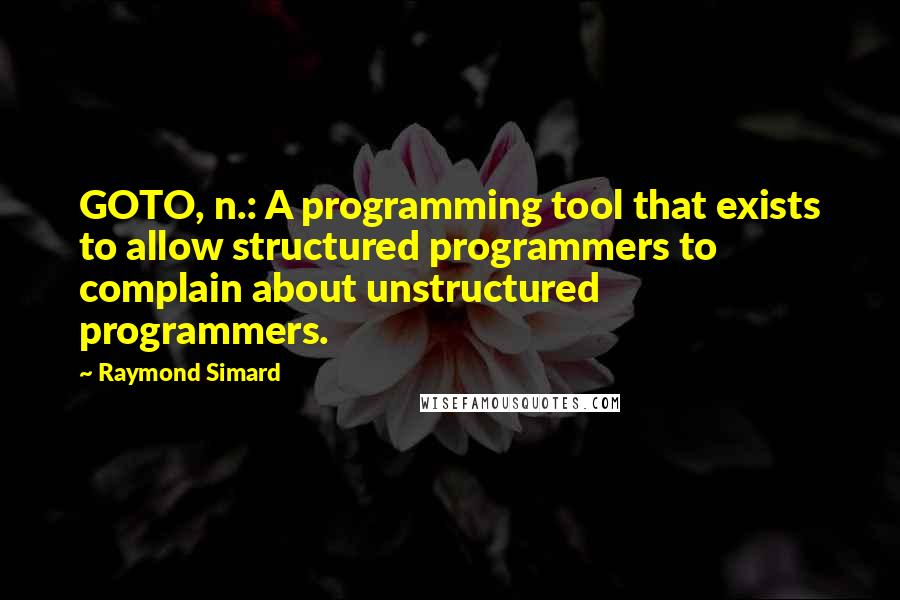 Raymond Simard Quotes: GOTO, n.: A programming tool that exists to allow structured programmers to complain about unstructured programmers.