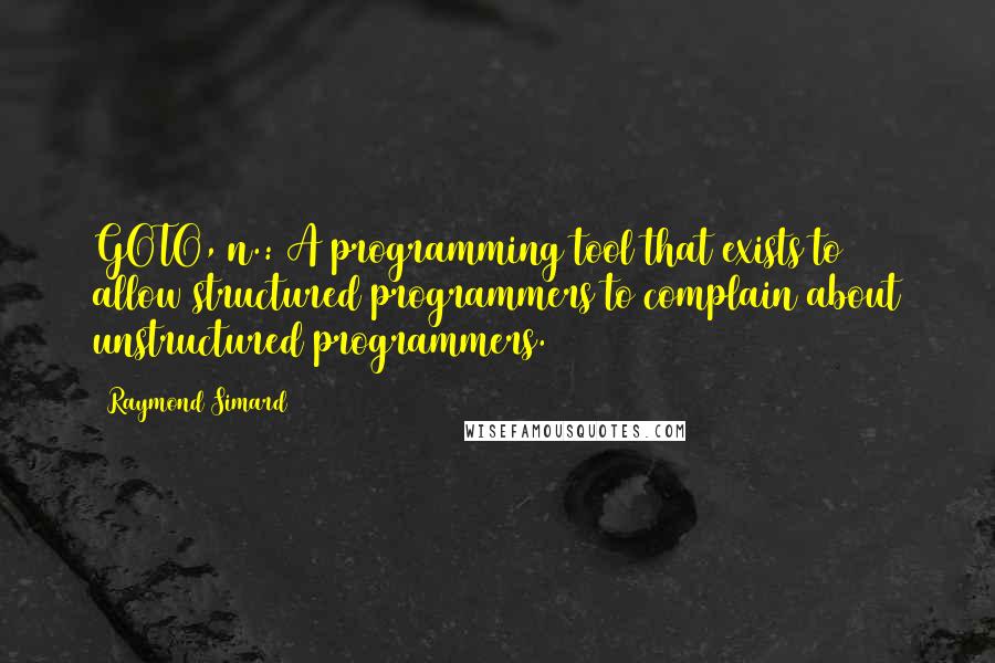 Raymond Simard Quotes: GOTO, n.: A programming tool that exists to allow structured programmers to complain about unstructured programmers.