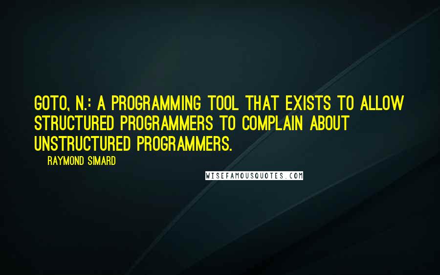 Raymond Simard Quotes: GOTO, n.: A programming tool that exists to allow structured programmers to complain about unstructured programmers.