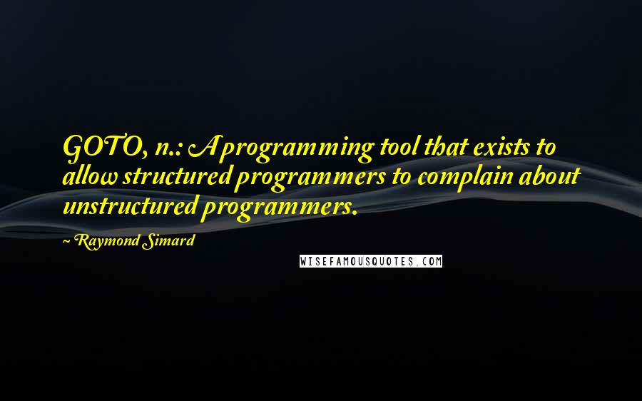 Raymond Simard Quotes: GOTO, n.: A programming tool that exists to allow structured programmers to complain about unstructured programmers.