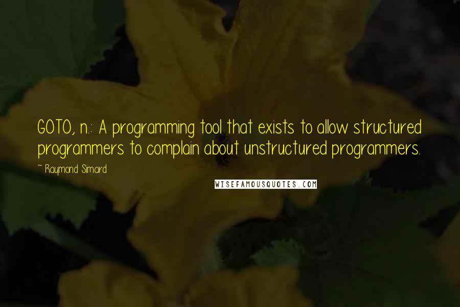 Raymond Simard Quotes: GOTO, n.: A programming tool that exists to allow structured programmers to complain about unstructured programmers.