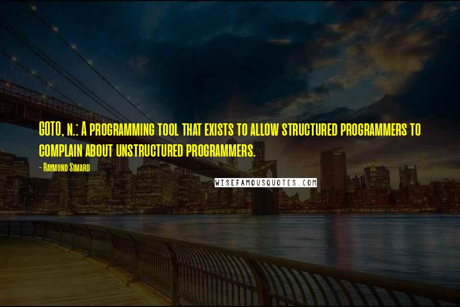 Raymond Simard Quotes: GOTO, n.: A programming tool that exists to allow structured programmers to complain about unstructured programmers.