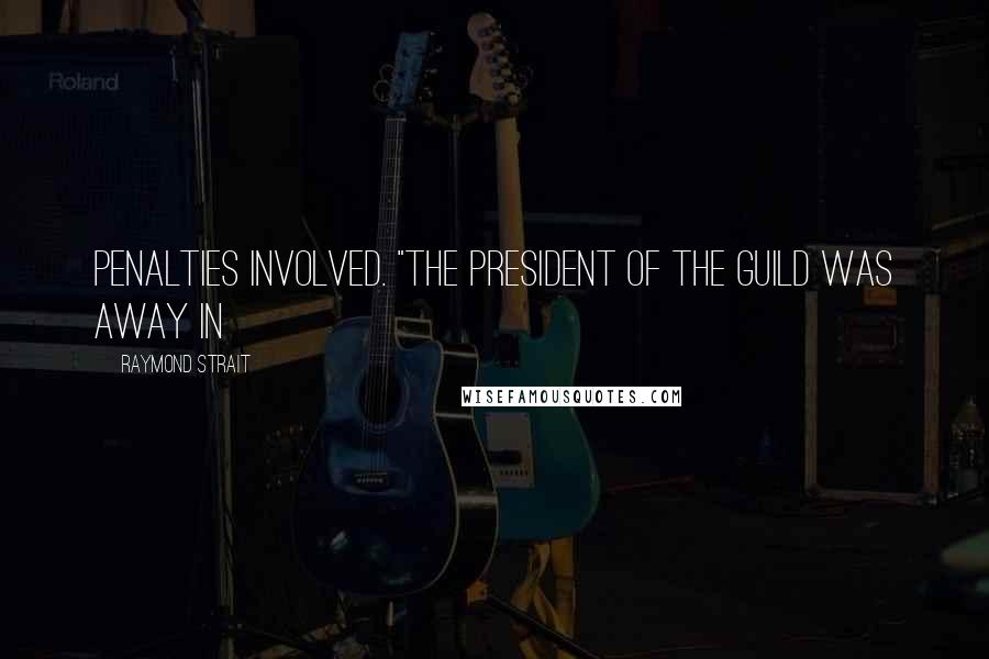 Raymond Strait Quotes: penalties involved. "The president of the Guild was away in