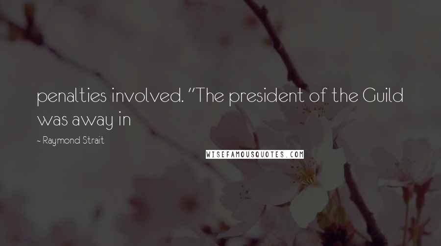 Raymond Strait Quotes: penalties involved. "The president of the Guild was away in
