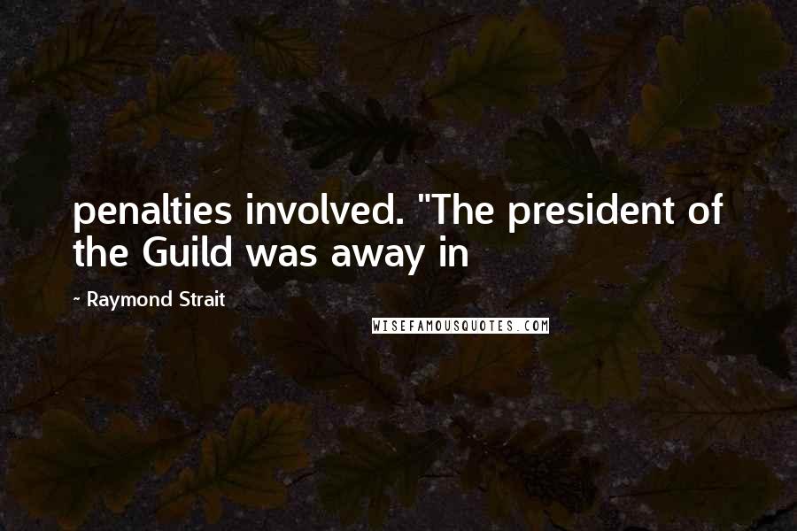 Raymond Strait Quotes: penalties involved. "The president of the Guild was away in