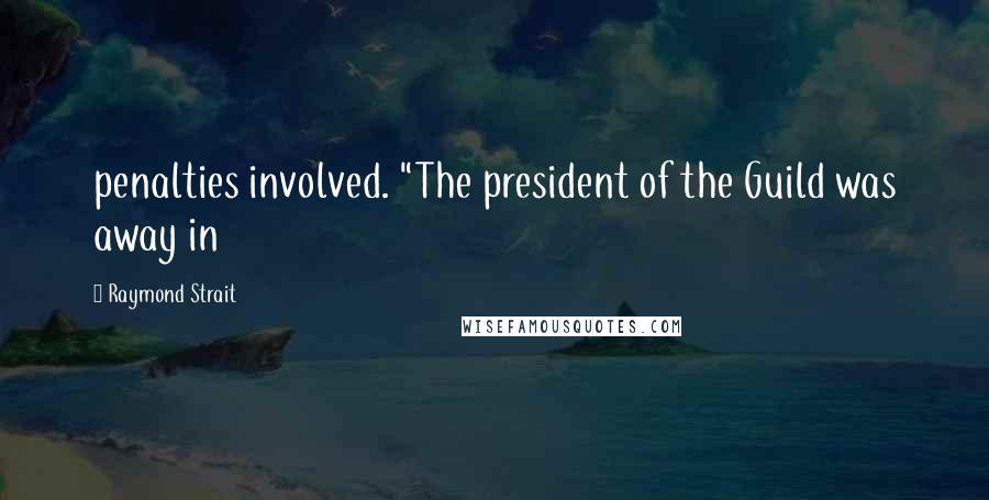 Raymond Strait Quotes: penalties involved. "The president of the Guild was away in