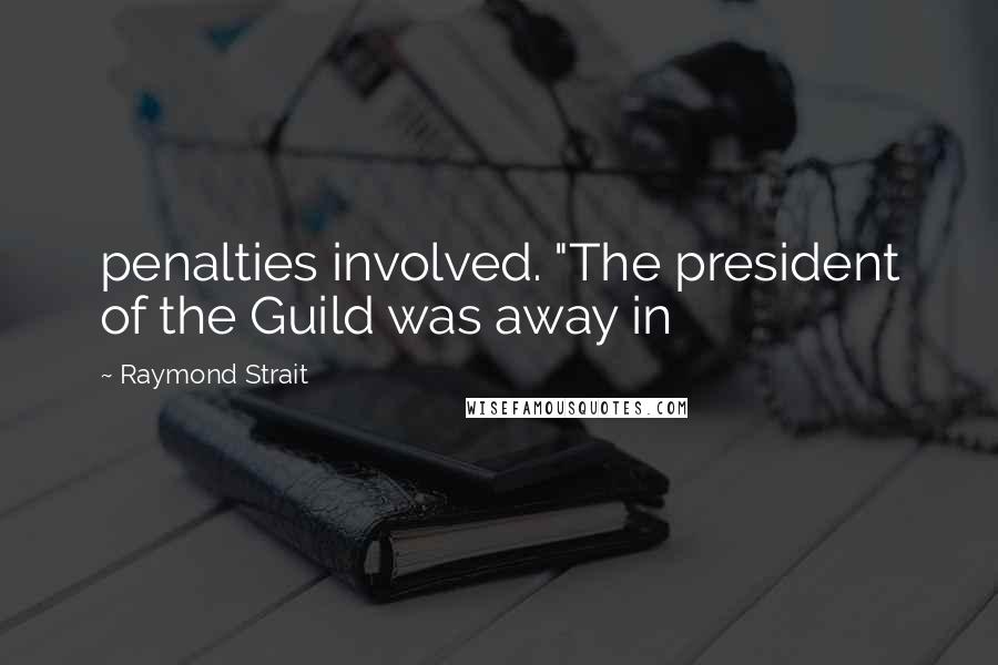 Raymond Strait Quotes: penalties involved. "The president of the Guild was away in