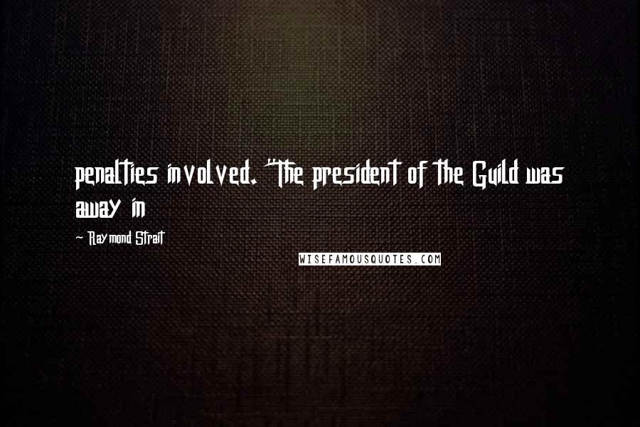 Raymond Strait Quotes: penalties involved. "The president of the Guild was away in