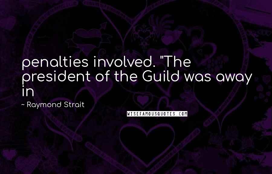 Raymond Strait Quotes: penalties involved. "The president of the Guild was away in