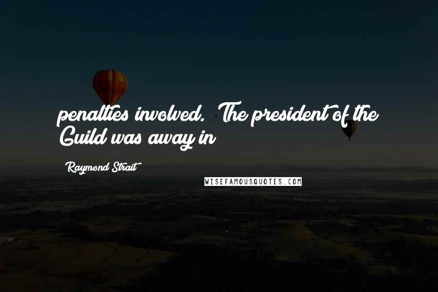 Raymond Strait Quotes: penalties involved. "The president of the Guild was away in